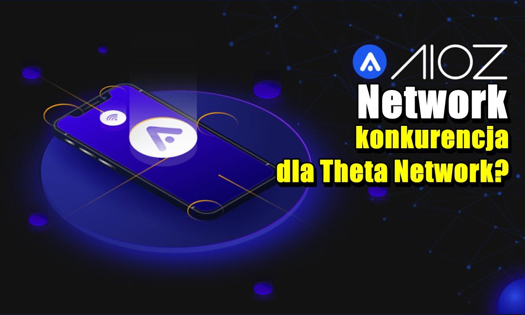 Aioz Network konkurencja dla Theta Network?