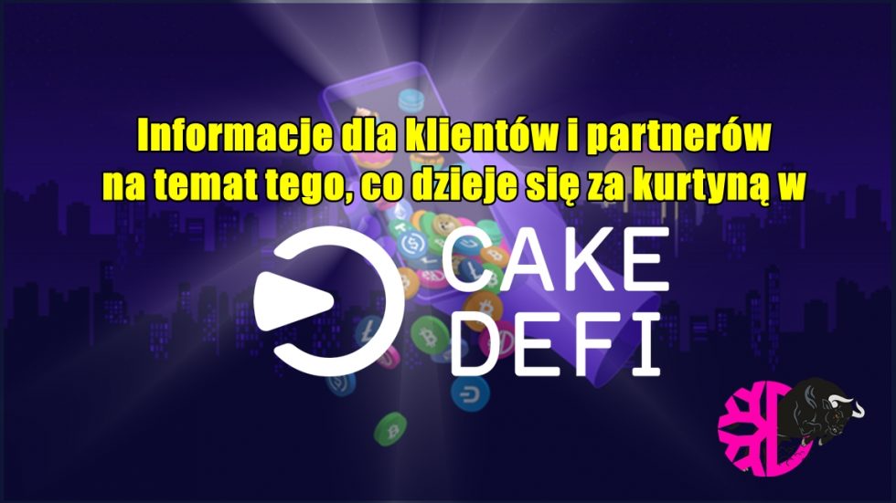 Informacje dla klientów i partnerów na temat tego, co dzieje się za kurtyną w CakeDeFi
