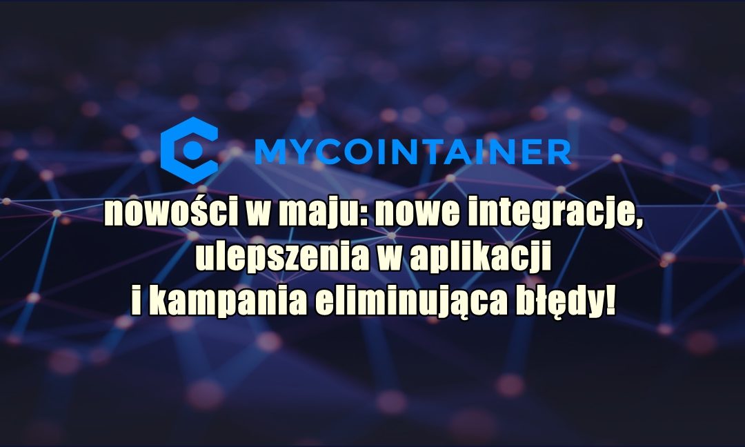 MyCointainer, nowości w maju: nowe integracje, ulepszenia w aplikacji i kampania eliminująca błędy!