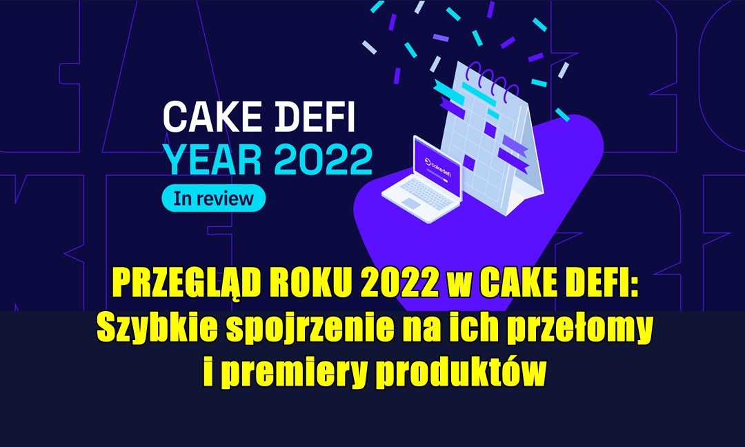 PRZEGLĄD ROKU 2022 w CAKE DEFI: Szybkie spojrzenie na ich przełomy i premiery produktów