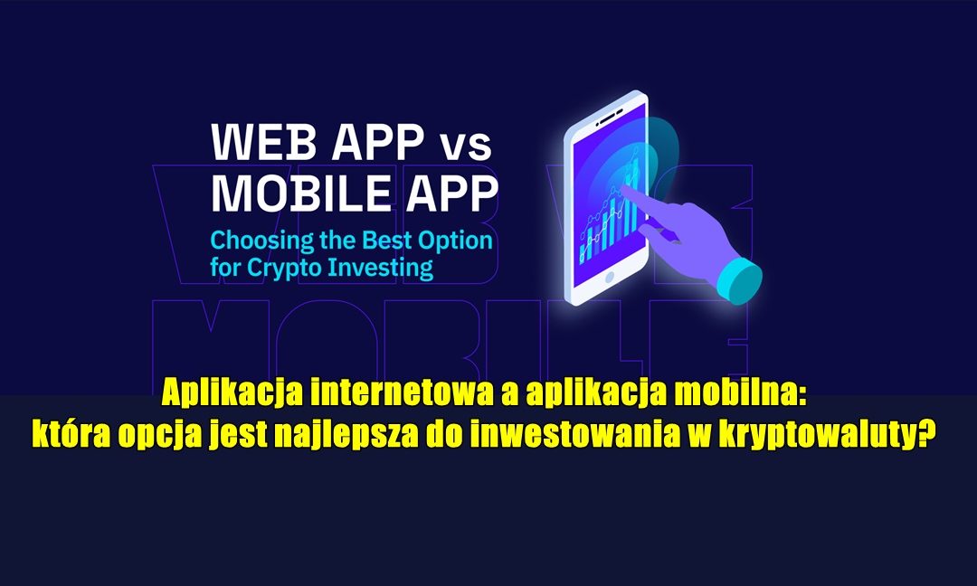 Aplikacja internetowa a aplikacja mobilna: która opcja jest najlepsza do inwestowania w kryptowaluty?