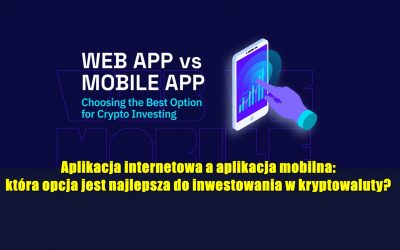 Aplikacja internetowa a aplikacja mobilna: która opcja jest najlepsza do inwestowania w kryptowaluty?